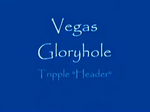 Vegas Gloryhole - Tripple Header
